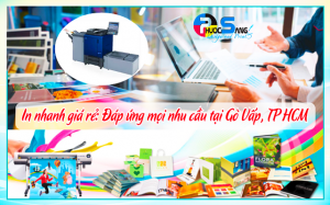 In nhanh giá rẻ: Đáp ứng mọi nhu cầu tại Gò Vấp, TP.HCM